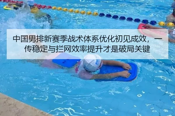 中国男排新赛季战术体系优化初见成效，一传稳定与拦网效率提升才是破局关键